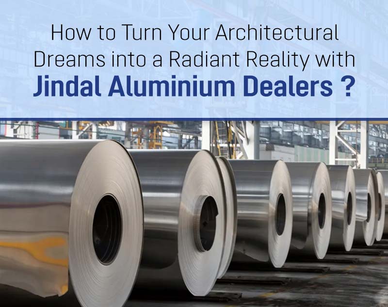 How to Turn Your Architectural Dreams into a Radiant Reality with Jindal Aluminium Dealers