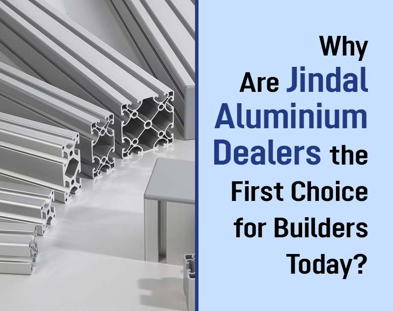 Why Are Jindal Aluminium Dealers the First Choice for Builders Today